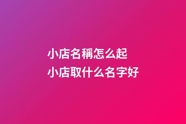 小店名稱怎么起 小店取什么名字好-第1張-店鋪起名-玄機派